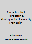 Unknown Binding Gone but Not Forgotten a Photographic Essay By Fran Belin Book