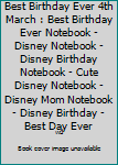 Best Birthday Ever 4th March : Best Birthday Ever Notebook - Disney Notebook - Disney Birthday Notebook - Cute Disney Notebook - Disney Mom Notebook - Disney Birthday - Best Day Ever