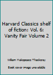 Unknown Binding Harvard Classics shelf of fiction: Vol. 6: Vanity Fair Volume 2 Book