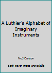 Hardcover A Luthier's Alphabet of Imaginary Instruments Book
