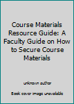 Unknown Binding Course Materials Resource Guide: A Faculty Guide on How to Secure Course Materials Book