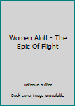 Unknown Binding Women Aloft - The Epic Of Flight Book