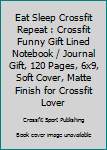 Eat Sleep Crossfit Repeat : Crossfit Funny Gift Lined Notebook / Journal Gift, 120 Pages, 6x9, Soft Cover, Matte Finish for Crossfit Lover