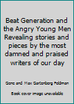 Beat Generation and the Angry Young Men Revealing stories and pieces by the most damned and praised writers of our day