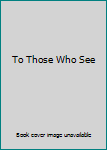 Hardcover To Those Who See Book