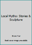 Paperback Local Myths: Stories & Sculpture Book