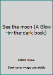 Hardcover See the moon (A Glow-in-the-dark book) Book