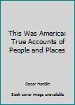 Hardcover This Was America: True Accounts of People and Places Book