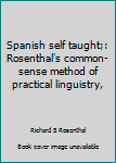 SPANISH SELF TAUGHT ROSENTHAL'S COMMON-SENSE METHOD OF PRACTICAL LINGUISTRY