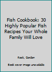 Fish Cookbook: 30 Highly Popular Fish Recipes Your Whole Family Will Love