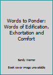 Unknown Binding Words to Ponder: Words of Edification, Exhortation and Comfort Book
