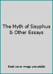 The Myth of Sisyphus & Other Essays