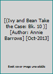 [(Ivy and Bean Take the Case: Bk. 10 )] [Author: Annie Barrows] [Oct-2013]