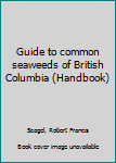 Unknown Binding Guide to common seaweeds of British Columbia (Handbook) Book