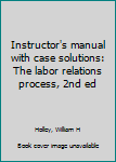 Unknown Binding Instructor's manual with case solutions: The labor relations process, 2nd ed Book