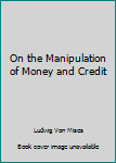 Hardcover On the Manipulation of Money and Credit Book