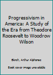 Hardcover Progressivism in America: A Study of the Era from Theodore Roosevelt to Woodrow Wilson Book