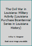 Hardcover The Civil War in Louisiana: Military Activity (Louisiana Purchase Bicentennial Series in Louisiana History) Book