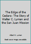 The Edge of the Cedars: The Story of Walter C. Lyman and the San Juan Mission