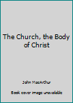 Paperback The Church, the Body of Christ Book