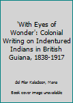 Hardcover 'With Eyes of Wonder': Colonial Writing on Indentured Indians in British Guiana, 1838-1917 Book