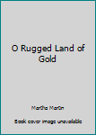 Hardcover O Rugged Land of Gold Book