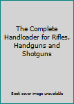 Hardcover The Complete Handloader for Rifles, Handguns and Shotguns Book