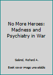 Hardcover No More Heroes: Madness and Psychiatry in War Book