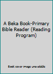 Unknown Binding A Beka Book-Primary Bible Reader (Reading Program) Book