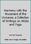 Harmony with the Movement of the Universe, a Collection of Writings on Aikido and Yoga