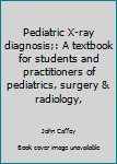 Unknown Binding Pediatric X-ray diagnosis;: A textbook for students and practitioners of pediatrics, surgery & radiology, Book