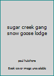sugar creek gang snow goose lodge