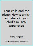 Hardcover Your child and the piano: How to enrich and share in your child's musical experience Book