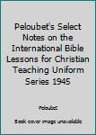 Hardcover Peloubet's Select Notes on the International Bible Lessons for Christian Teaching Uniform Series 1945 Book