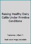 Paperback Raising Healthy Dairy Cattle Under Primitive Conditions Book