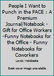 Paperback People I Want to Punch in the FACE : A Premium Journal/Notebook - Gift for Office Workers -Funny Notebooks for the Office - Funny Notebooks for Coworkers Book