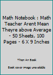 Math Notebook : Math Teacher Arent Mean Theyre above Average - 50 Sheets, 100 Pages - 6 X 9 Inches