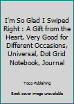 I'm So Glad I Swiped Right : A Gift from the Heart, Very Good for Different Occasions, Universal, Dot Grid Notebook, Journal