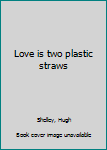 Unknown Binding Love is two plastic straws Book