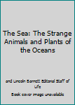 The Sea: The Strange Animals and Plants of the Oceans