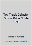 Toy Truck Collector Official Price Guide 1998