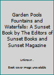 Garden Pools Fountains and Waterfalls: A Sunset Book by The Editors of Sunset Books and Sunset Magazine