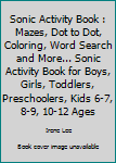 Sonic Activity Book : Mazes, Dot to Dot, Coloring, Word Search and More... Sonic Activity Book for Boys, Girls, Toddlers, Preschoolers, Kids 6-7, 8-9, 10-12 Ages
