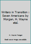 Hardcover Writers in Transition : Seven Americans by Morgan, H. Wayne etal. Book