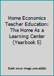 Hardcover Home Economics Teacher Education: The Home As a Learning Center (Yearbook 5) Book