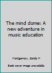 Unknown Binding The mind dome: A new adventure in music education Book