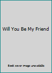 Unknown Binding Will You Be My Friend Book