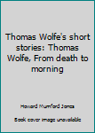 Unknown Binding Thomas Wolfe's short stories: Thomas Wolfe, From death to morning Book