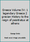 Hardcover Greece Volume IV: 1 legendary Greece 2 grecian History to the reign of peisitratus at athens Book