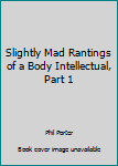 Paperback Slightly Mad Rantings of a Body Intellectual, Part 1 Book
